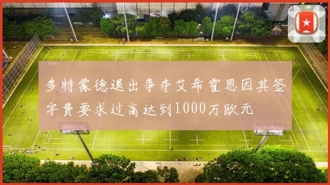 多特蒙德退出争夺艾希霍恩因其签字费要求过高达到1000万欧元