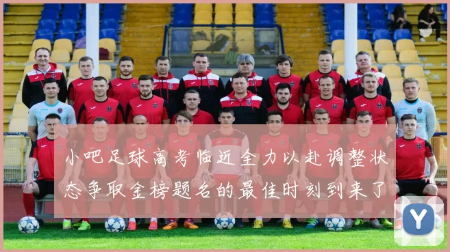 小吧足球高考临近全力以赴调整状态争取金榜题名的最佳时刻到来了